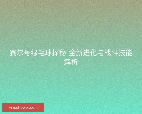 赛尔号绿毛球探秘 全新进化与战斗技能解析