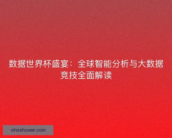 数据世界杯盛宴：全球智能分析与大数据竞技全面解读