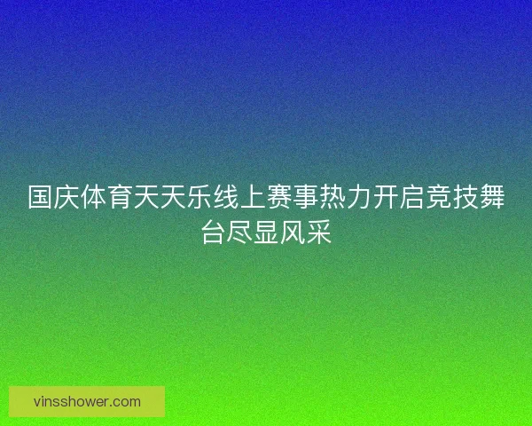 国庆体育天天乐线上赛事热力开启竞技舞台尽显风采